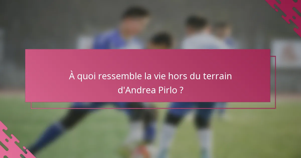 À quoi ressemble la vie hors du terrain d'Andrea Pirlo ?