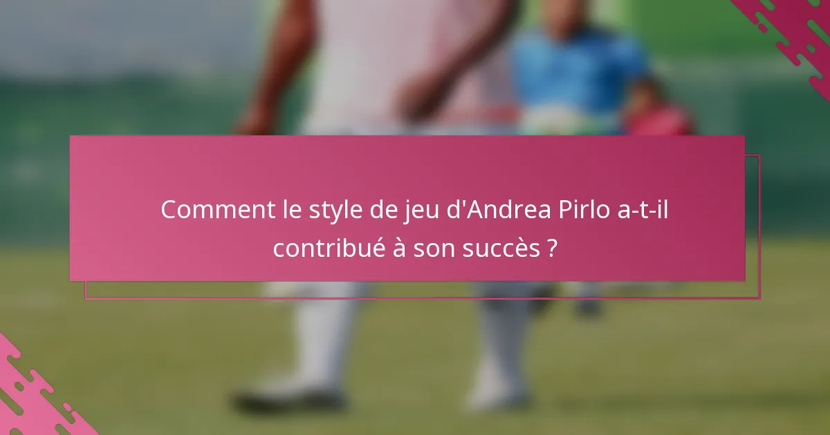 Comment le style de jeu d'Andrea Pirlo a-t-il contribué à son succès ?