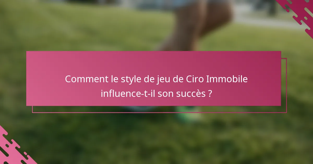 Comment le style de jeu de Ciro Immobile influence-t-il son succès ?