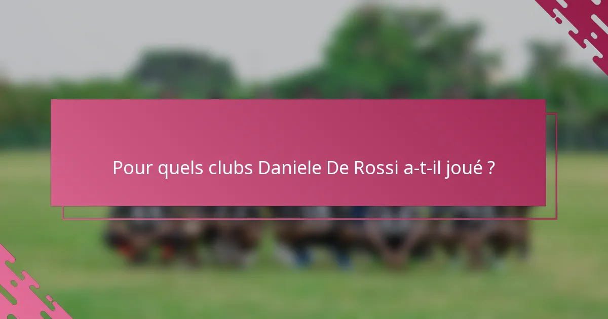 Pour quels clubs Daniele De Rossi a-t-il joué ?