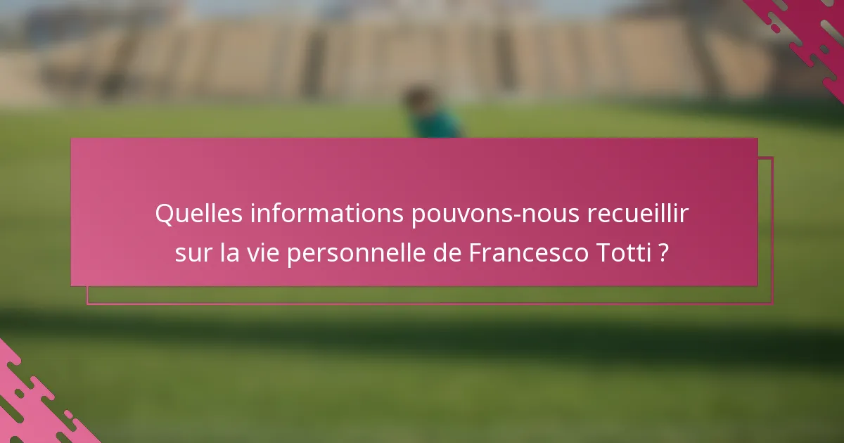 Quelles informations pouvons-nous recueillir sur la vie personnelle de Francesco Totti ?